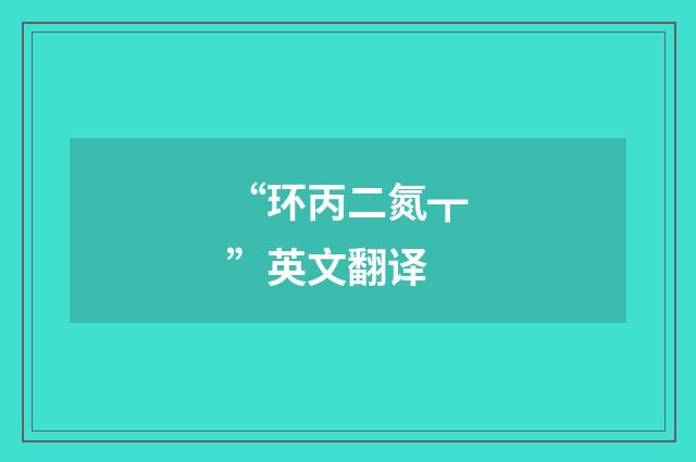 “环丙二氮┳”英文翻译