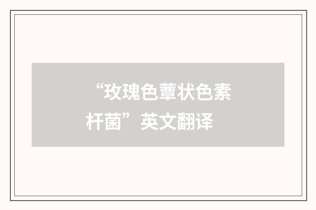 “玫瑰色蕈状色素杆菌”英文翻译