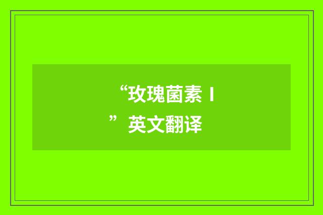 “玫瑰菌素Ⅰ”英文翻译