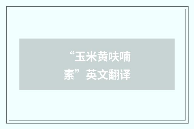 “玉米黄呋喃素”英文翻译