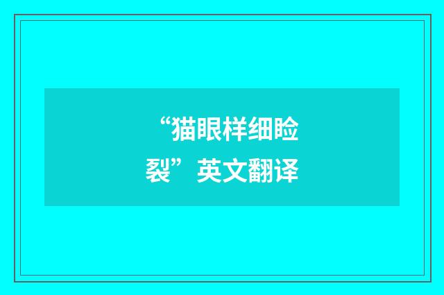 “猫眼样细睑裂”英文翻译
