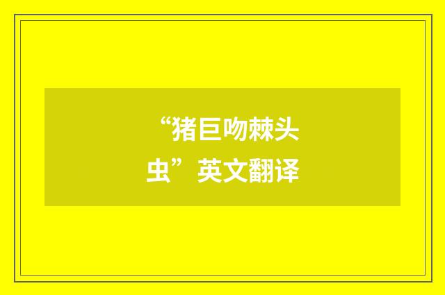 “猪巨吻棘头虫”英文翻译