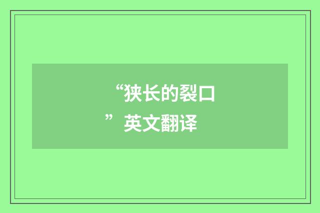 “狭长的裂口”英文翻译