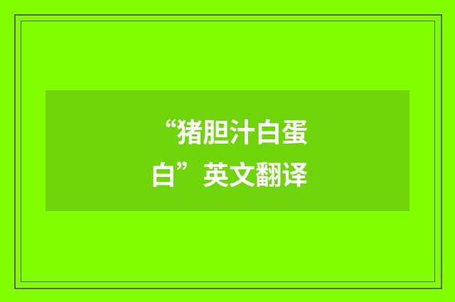 “猪胆汁白蛋白”英文翻译