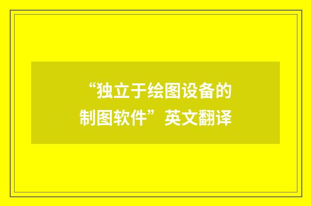 “独立于绘图设备的制图软件”英文翻译