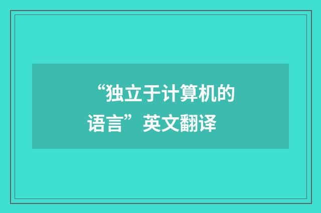 “独立于计算机的语言”英文翻译