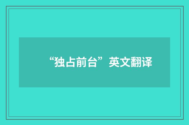 “独占前台”英文翻译