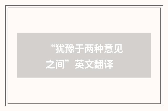 “犹豫于两种意见之间”英文翻译