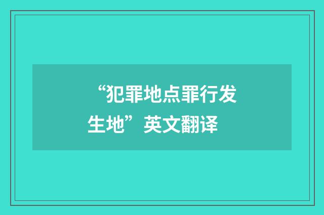 “犯罪地点罪行发生地”英文翻译
