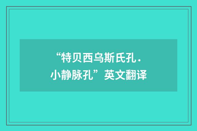 “特贝西乌斯氏孔．小静脉孔”英文翻译