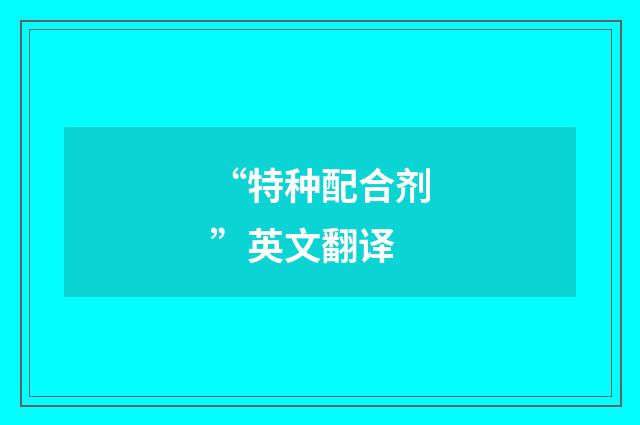 “特种配合剂”英文翻译