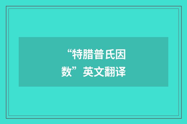 “特腊普氏因数”英文翻译