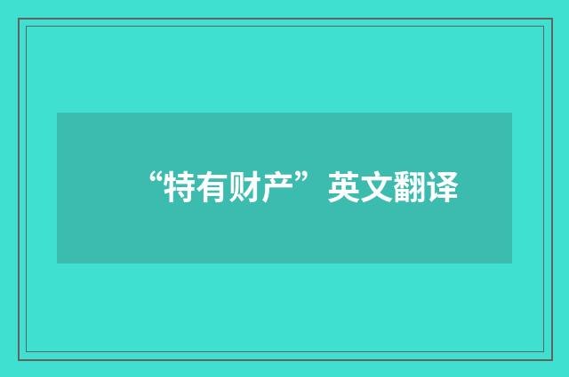 “特有财产”英文翻译