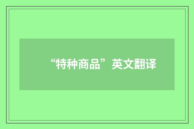 “特种商品”英文翻译