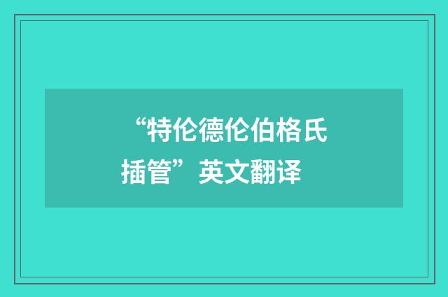 “特伦德伦伯格氏插管”英文翻译