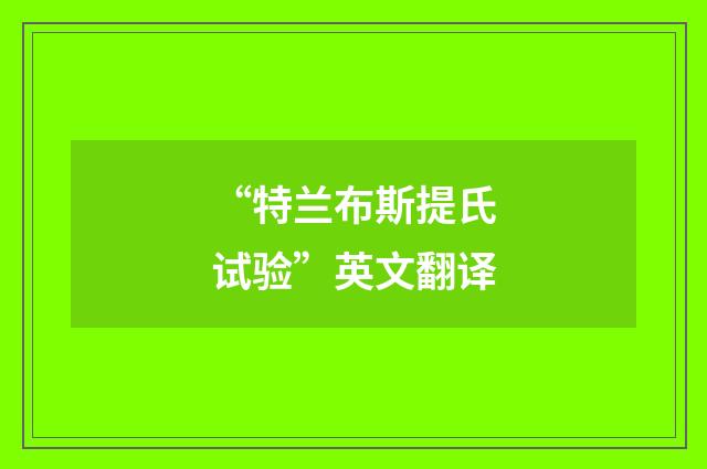 “特兰布斯提氏试验”英文翻译