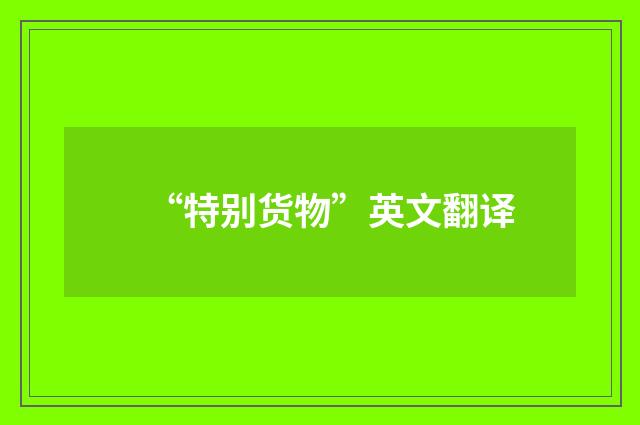 “特别货物”英文翻译