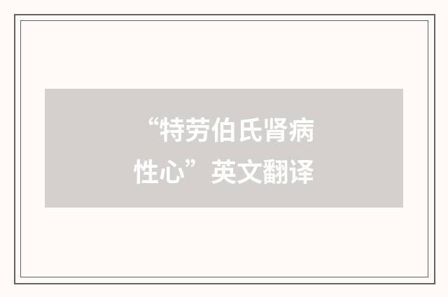 “特劳伯氏肾病性心”英文翻译