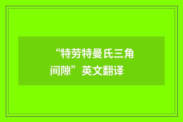 “特劳特曼氏三角间隙”英文翻译