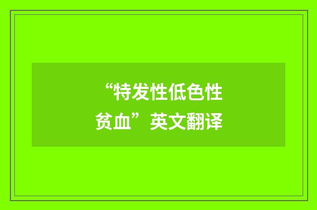 “特发性低色性贫血”英文翻译