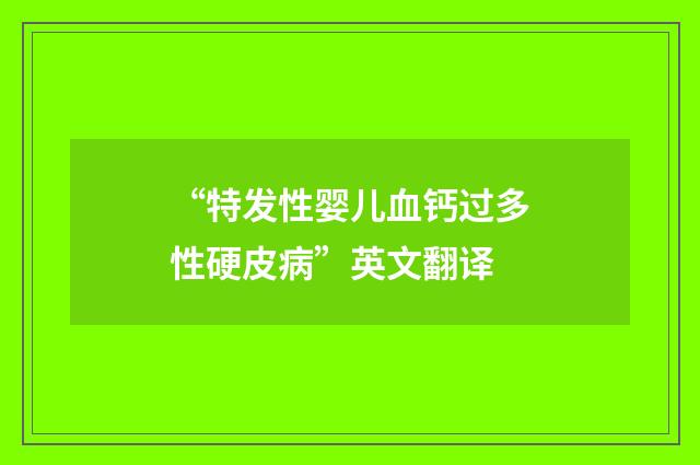 “特发性婴儿血钙过多性硬皮病”英文翻译