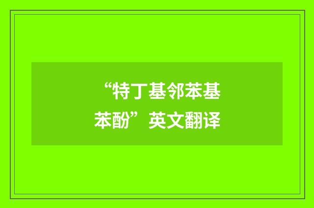 “特丁基邻苯基苯酚”英文翻译