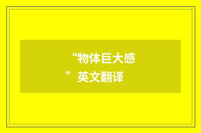 “物体巨大感”英文翻译