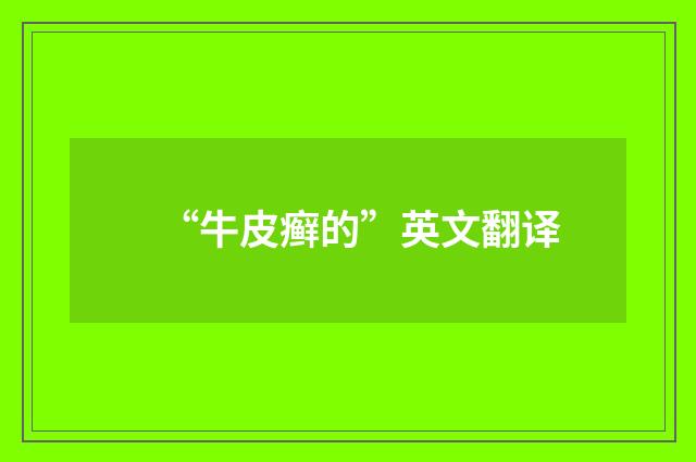“牛皮癣的”英文翻译