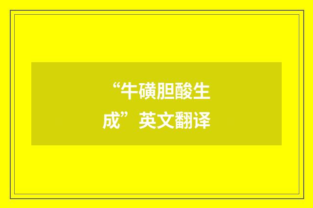 “牛磺胆酸生成”英文翻译