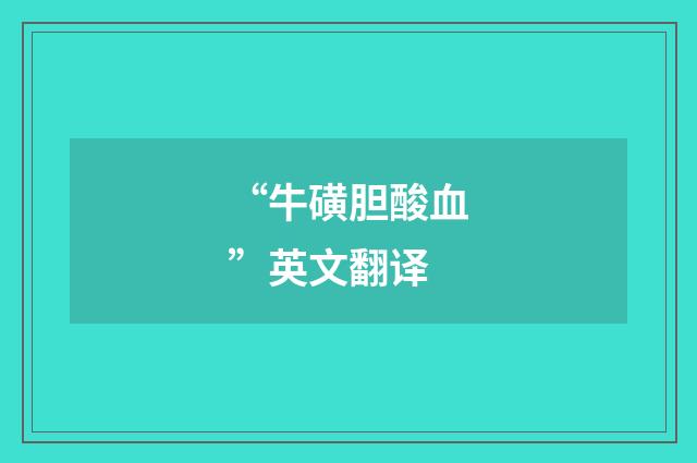 “牛磺胆酸血”英文翻译
