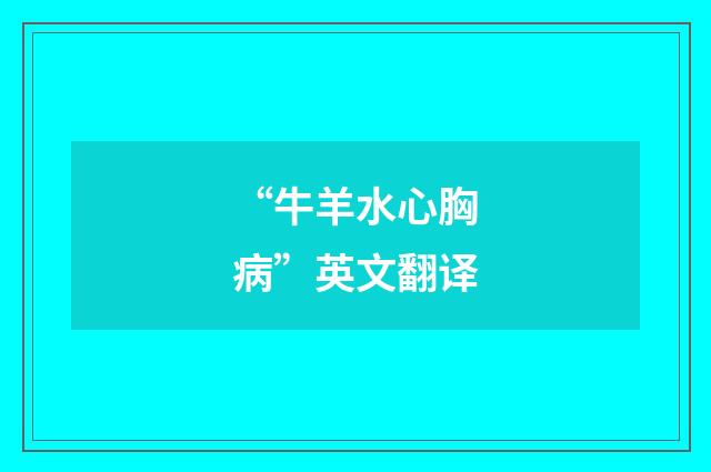 “牛羊水心胸病”英文翻译