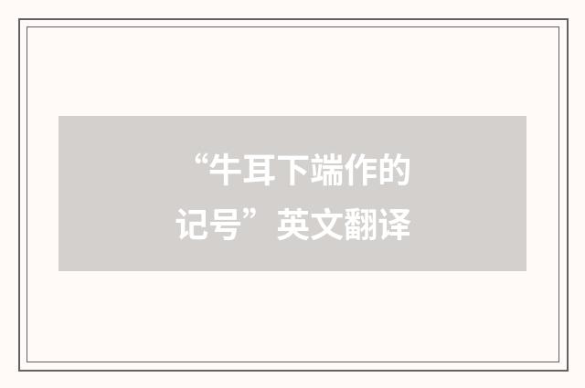 “牛耳下端作的记号”英文翻译