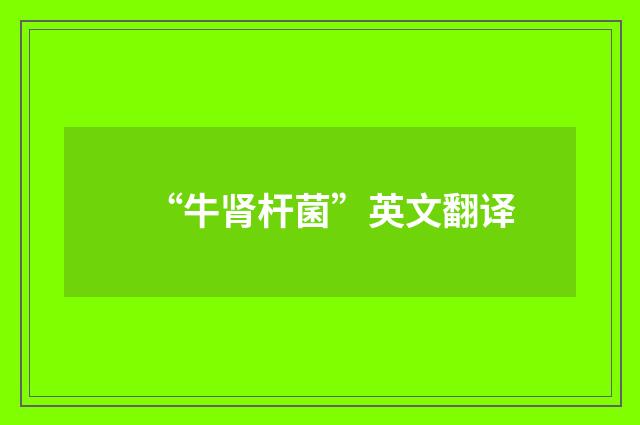 “牛肾杆菌”英文翻译