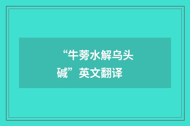 “牛蒡水解乌头碱”英文翻译
