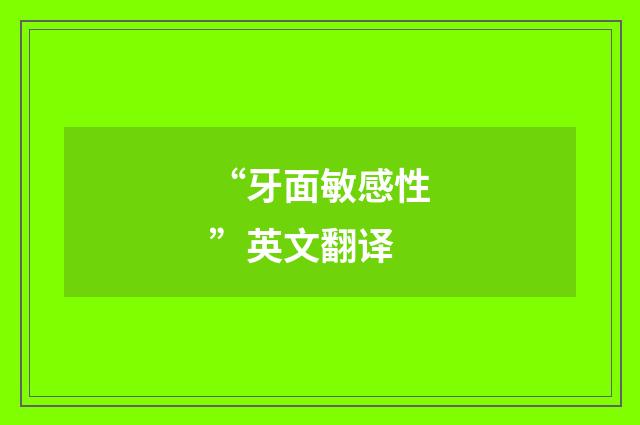 “牙面敏感性”英文翻译