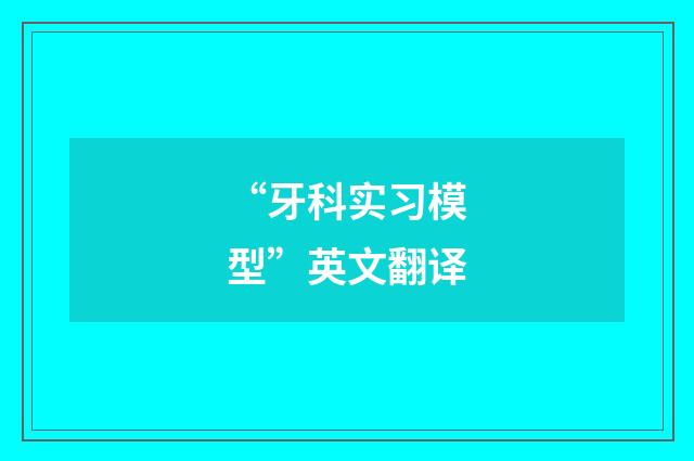 “牙科实习模型”英文翻译