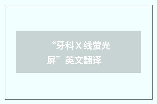 “牙科Ｘ线萤光屏”英文翻译