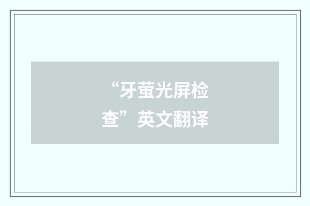 “牙萤光屏检查”英文翻译