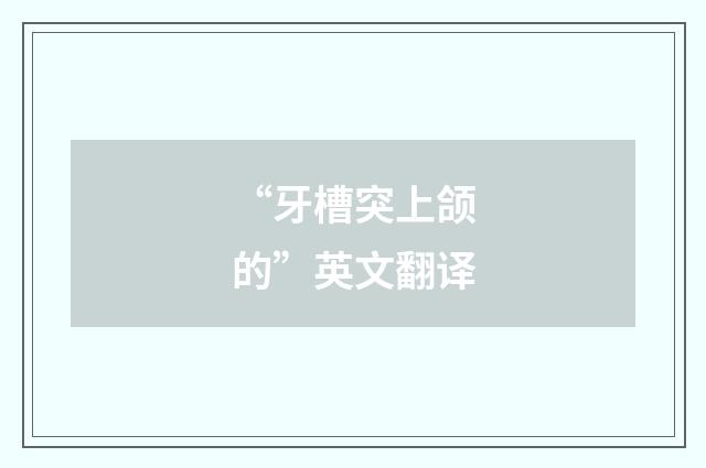 “牙槽突上颌的”英文翻译