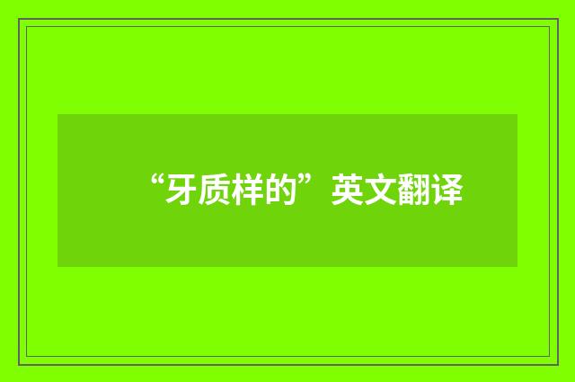 “牙质样的”英文翻译