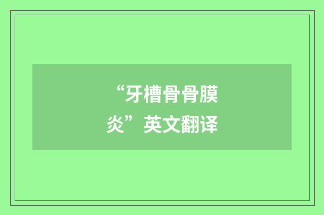 “牙槽骨骨膜炎”英文翻译