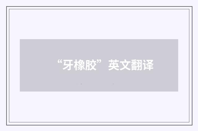 “牙橡胶”英文翻译