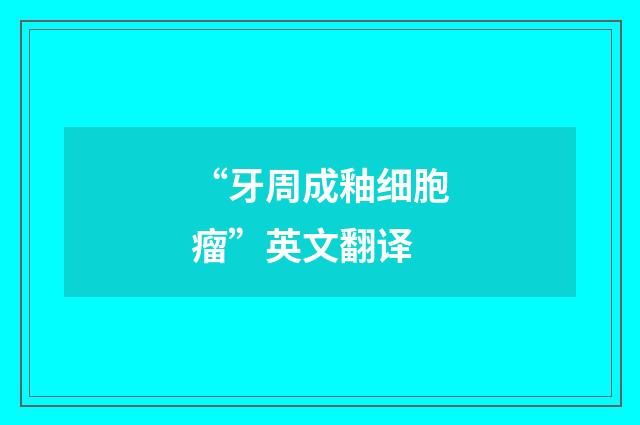 “牙周成釉细胞瘤”英文翻译
