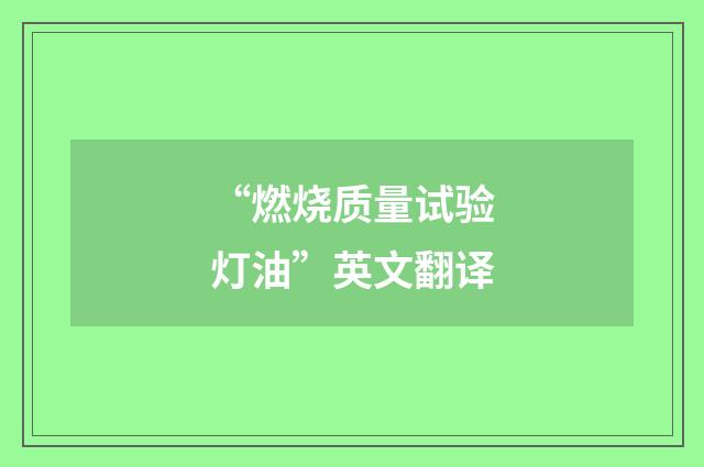 “燃烧质量试验灯油”英文翻译