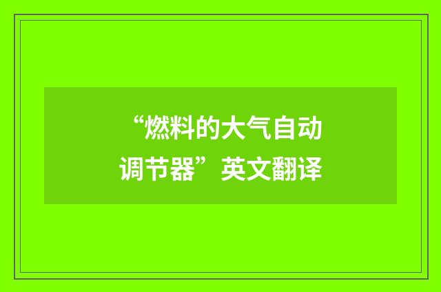 “燃料的大气自动调节器”英文翻译