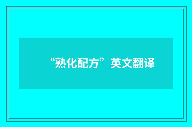 “熟化配方”英文翻译