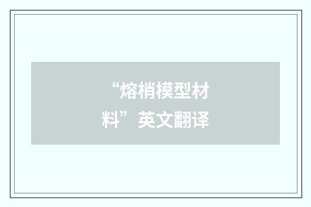 “熔梢模型材料”英文翻译