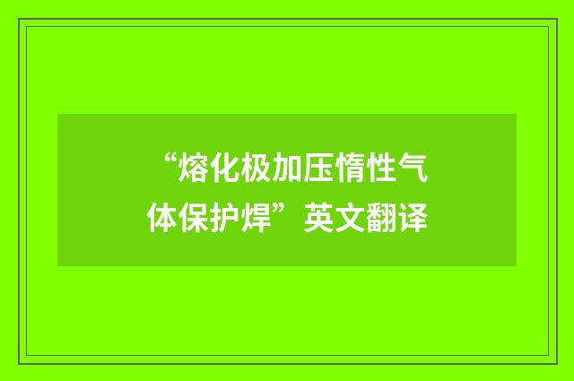 “熔化极加压惰性气体保护焊”英文翻译
