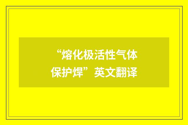 “熔化极活性气体保护焊”英文翻译