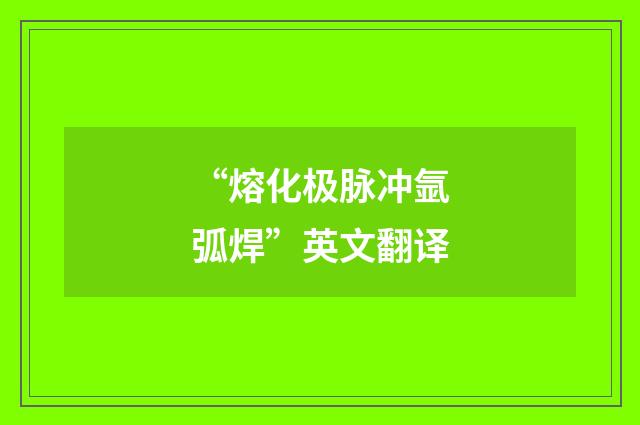 “熔化极脉冲氩弧焊”英文翻译